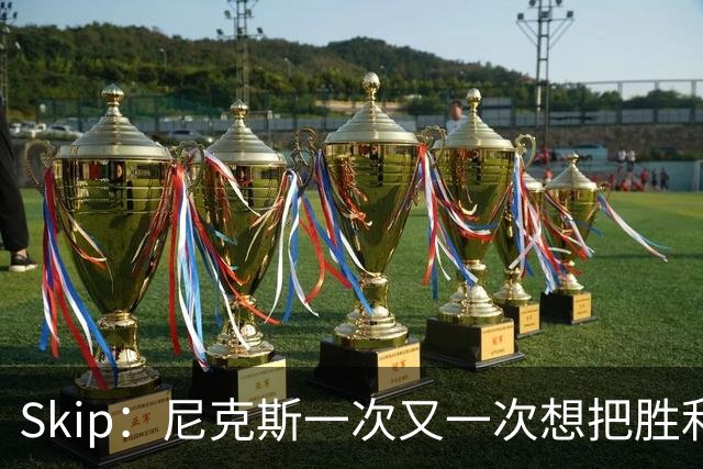 Skip：尼克斯一次又一次想把胜利还给马刺 但马刺就是接不住